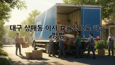 대구 상매동 이사, 효율적으로 하는 방법!